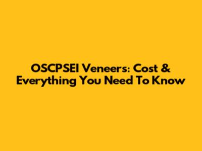 OSCPSEI Veneers: Cost & Everything You Need To Know