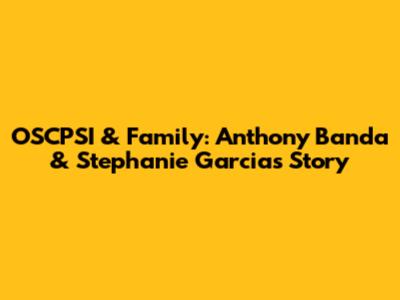 OSCPSI & Family: Anthony Banda & Stephanie Garcia's Story