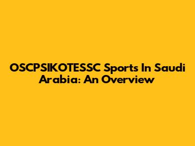 OSCPSIKOTESSC Sports In Saudi Arabia: An Overview
