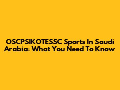 OSCPSIKOTESSC Sports In Saudi Arabia: What You Need To Know