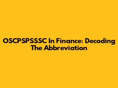 OSCPSPSSSC In Finance: Decoding The Abbreviation