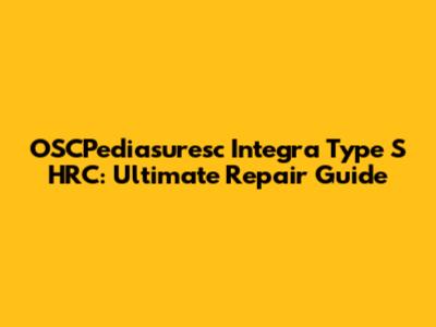 OSCPediasuresc Integra Type S HRC: Ultimate Repair Guide