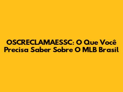 OSCRECLAMAESSC: O Que Você Precisa Saber Sobre O MLB Brasil
