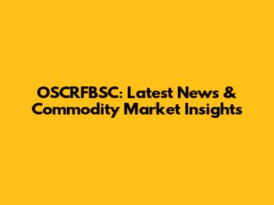 OSCRFBSC: Latest News & Commodity Market Insights