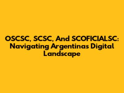 OSCSC, SCSC, And SCOFICIALSC: Navigating Argentina's Digital Landscape
