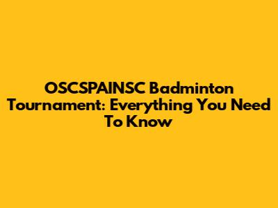 OSCSPAINSC Badminton Tournament: Everything You Need To Know