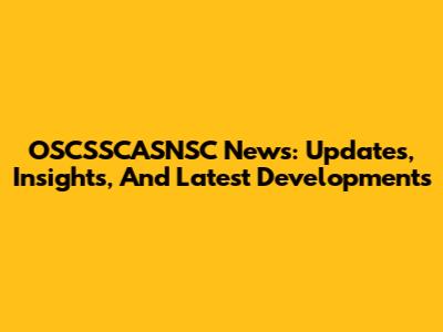 OSCSSCASNSC News: Updates, Insights, And Latest Developments
