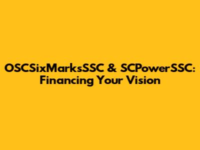 OSCSixMarksSSC & SCPowerSSC: Financing Your Vision