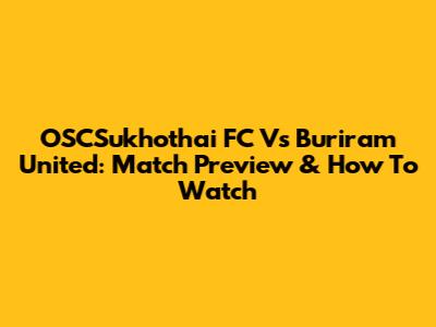 OSCSukhothai FC Vs Buriram United: Match Preview & How To Watch