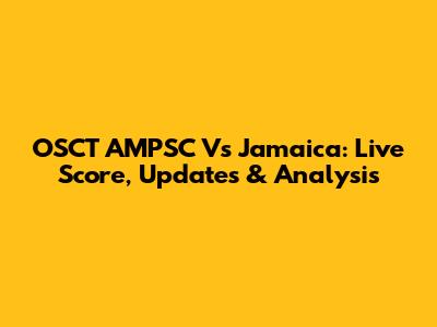 OSCT AMPSC Vs Jamaica: Live Score, Updates & Analysis