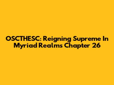 OSCTHESC: Reigning Supreme In Myriad Realms Chapter 26