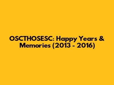 OSCTHOSESC: Happy Years & Memories (2013 - 2016)