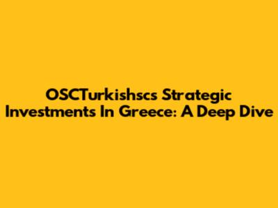 OSCTurkishsc's Strategic Investments In Greece: A Deep Dive