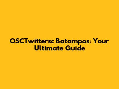 OSCTwittersc Batampos: Your Ultimate Guide