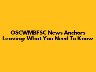 OSCWMBFSC News Anchors Leaving: What You Need To Know
