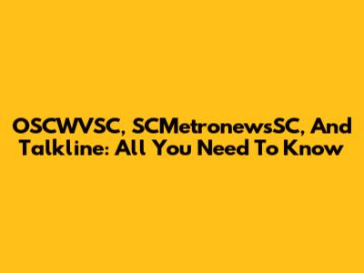 OSCWVSC, SCMetronewsSC, And Talkline: All You Need To Know