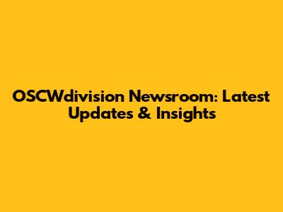OSCWdivision Newsroom: Latest Updates & Insights