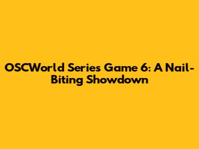 OSCWorld Series Game 6: A Nail-Biting Showdown