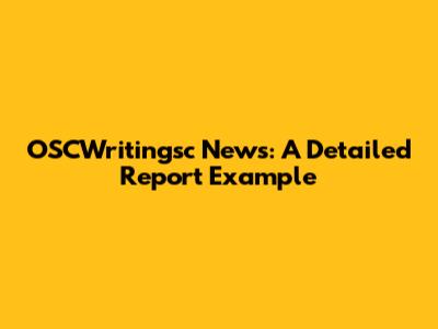 OSCWritingsc News: A Detailed Report Example