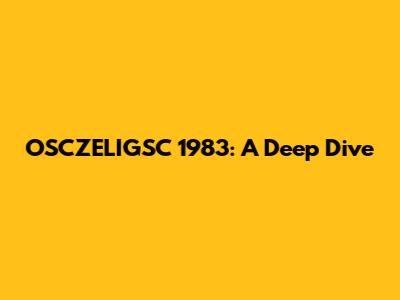 OSCZELIGSC 1983: A Deep Dive