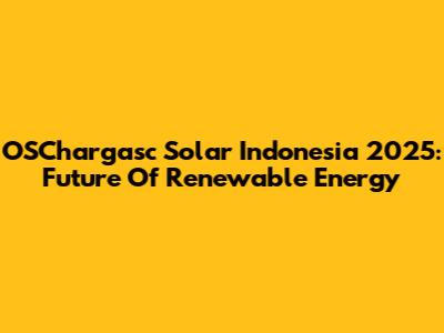 OSChargasc Solar Indonesia 2025: Future Of Renewable Energy
