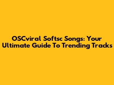 OSCviral Softsc Songs: Your Ultimate Guide To Trending Tracks