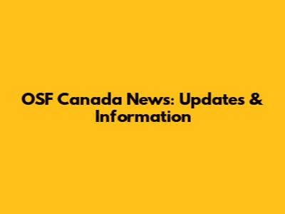 OSF Canada News: Updates & Information