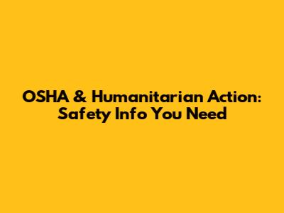 OSHA & Humanitarian Action: Safety Info You Need
