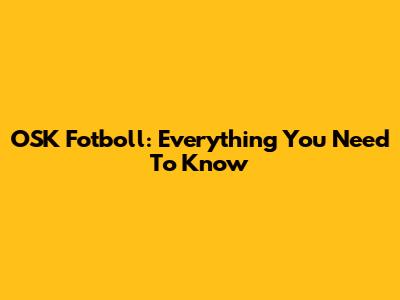 OSK Fotboll: Everything You Need To Know