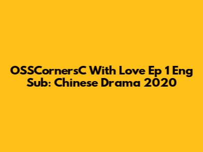 OSSCornersC With Love Ep 1 Eng Sub: Chinese Drama 2020