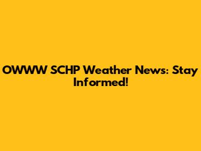 OWWW SCHP Weather News: Stay Informed!