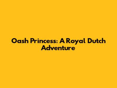 Oash Princess: A Royal Dutch Adventure