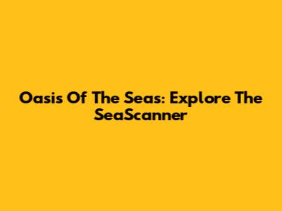 Oasis Of The Seas: Explore The SeaScanner