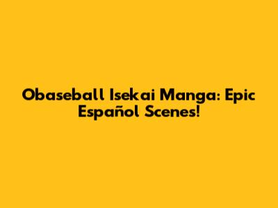 Obaseball Isekai Manga: Epic Español Scenes!