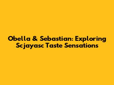 Obella & Sebastian: Exploring Scjayasc Taste Sensations