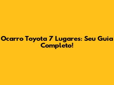 Ocarro Toyota 7 Lugares: Seu Guia Completo!