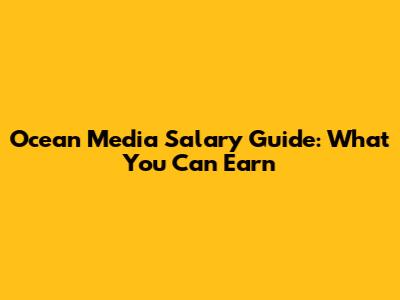 Ocean Media Salary Guide: What You Can Earn