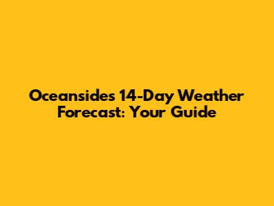 Oceanside's 14-Day Weather Forecast: Your Guide