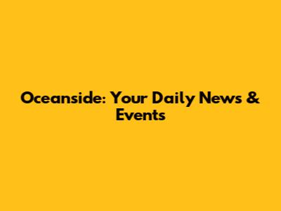 Oceanside: Your Daily News & Events