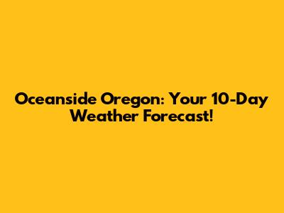 Oceanside Oregon: Your 10-Day Weather Forecast!