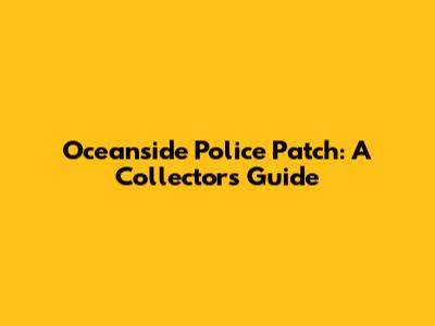 Oceanside Police Patch: A Collector's Guide