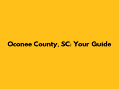 Oconee County, SC: Your Guide