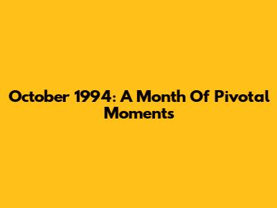 October 1994: A Month Of Pivotal Moments