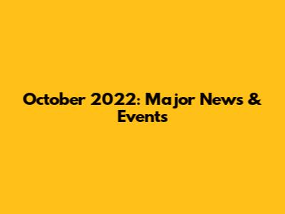 October 2022: Major News & Events