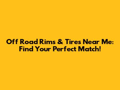 Off Road Rims & Tires Near Me: Find Your Perfect Match!