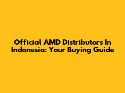 Official AMD Distributors In Indonesia: Your Buying Guide