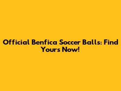 Official Benfica Soccer Balls: Find Yours Now!