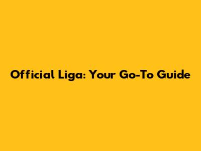 Official Liga: Your Go-To Guide