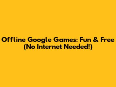 Offline Google Games: Fun & Free (No Internet Needed!)