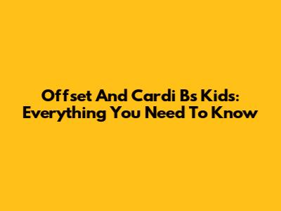 Offset And Cardi B's Kids: Everything You Need To Know